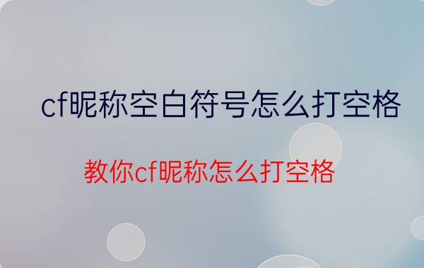 cf昵称空白符号怎么打空格 教你cf昵称怎么打空格